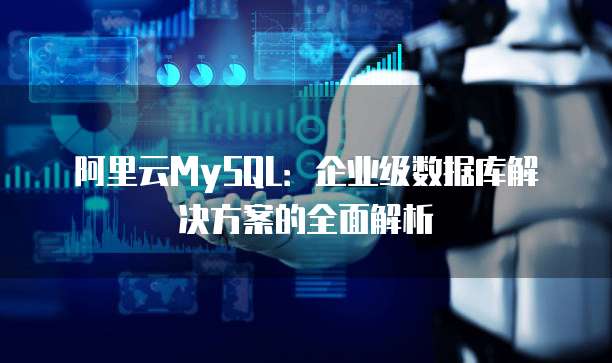 阿里云MySQL:企业级数据库解决方案的全面解析