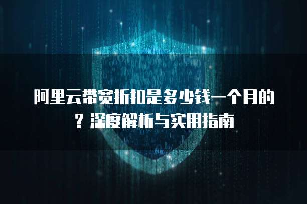 阿里云带宽折扣是多少钱一个月的?深度解析与实用指南