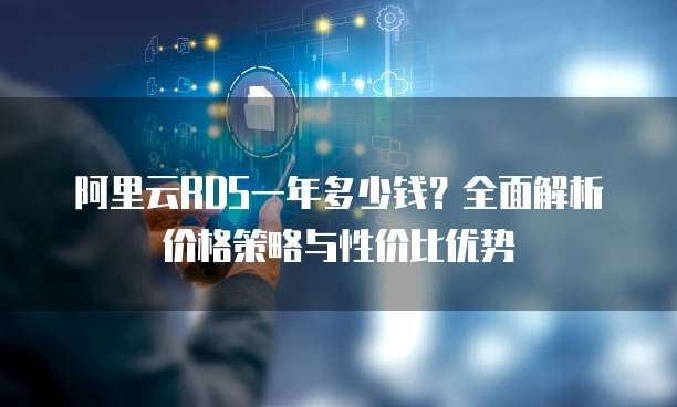 阿里云RDS一年多少钱?全面解析价格策略与性价比优势
