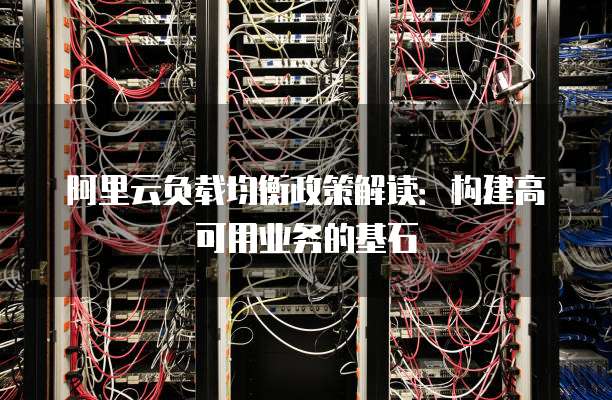阿里云负载均衡政策解读:构建高可用业务的基石