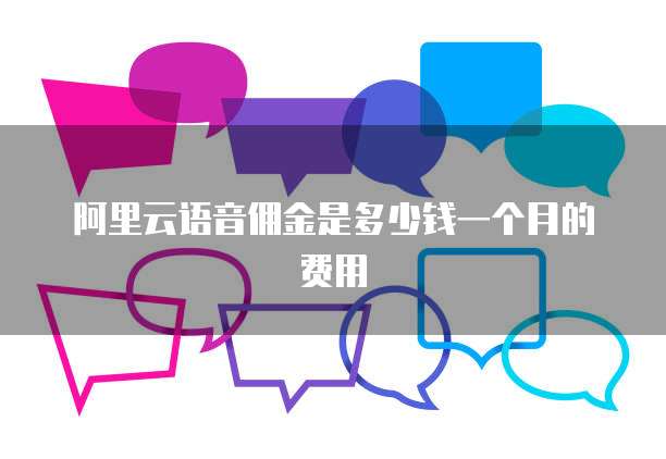 阿里云语音佣金是多少钱一个月的费用