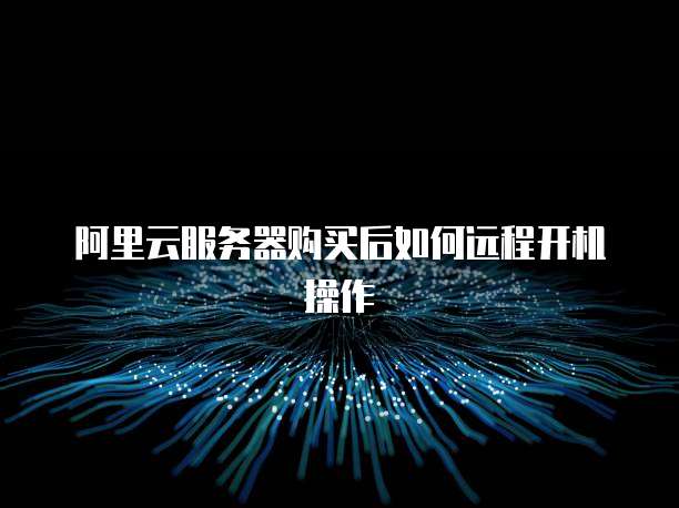 阿里云服务器购买后如何远程开机操作