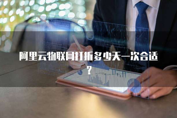 阿里云物联网打折多少天一次合适？