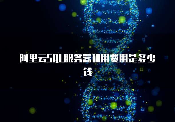 阿里云SQL服务器租用费用是多少钱