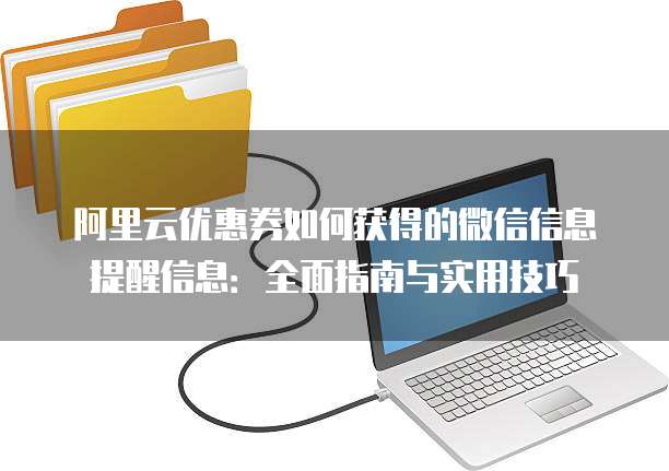 阿里云优惠券如何获得的微信信息提醒信息:全面指南与实用技巧