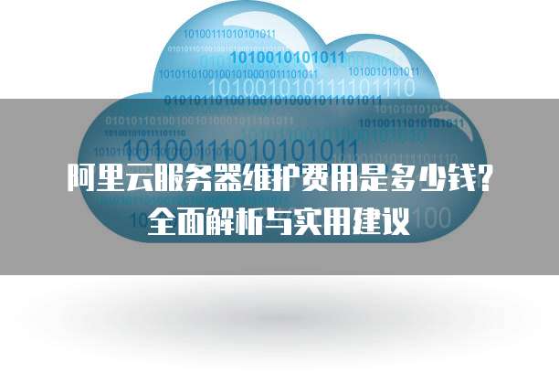 阿里云服务器维护费用是多少钱?全面解析与实用建议