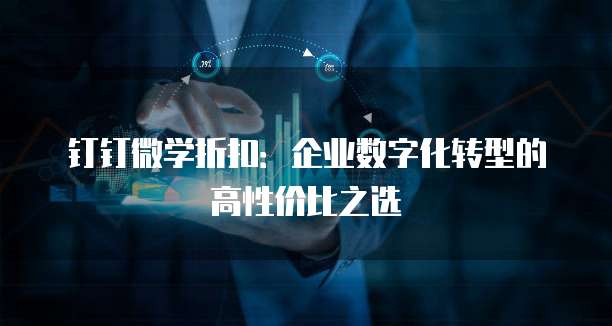 钉钉微学折扣:企业数字化转型的高性价比之选