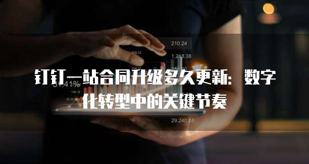 钉钉一站合同升级多久更新:数字化转型中的关键节奏