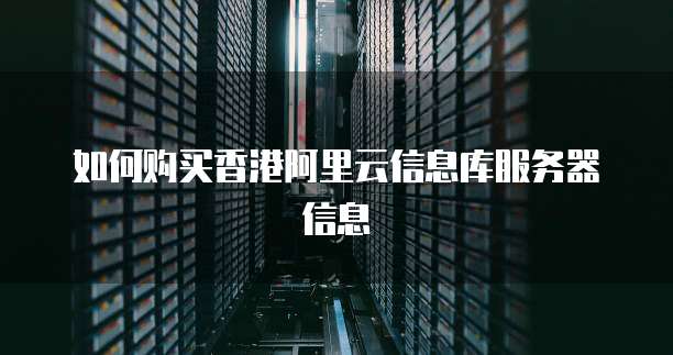 如何购买香港阿里云信息库服务器信息