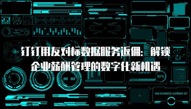 钉钉用友对标数据服务返佣：解锁企业薪酬管理的数字化新机遇