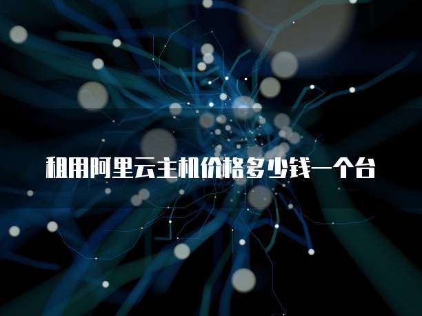 租用阿里云主机价格多少钱一个台