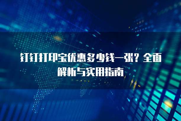 钉钉打印宝优惠多少钱一张?全面解析与实用指南