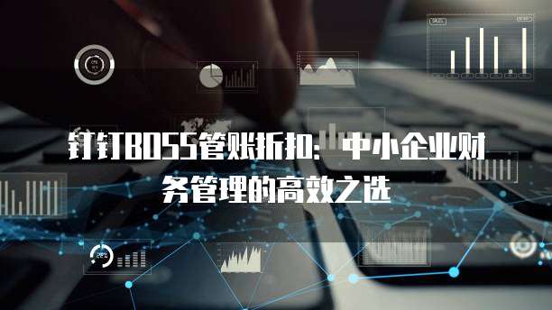 钉钉BOSS管账折扣:中小企业财务管理的高效之选