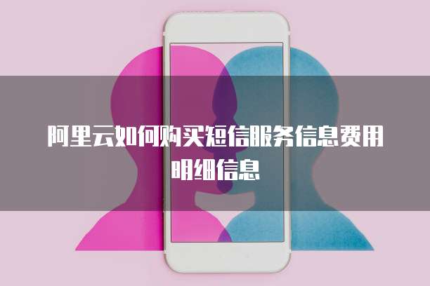 阿里云如何购买短信服务信息费用明细信息