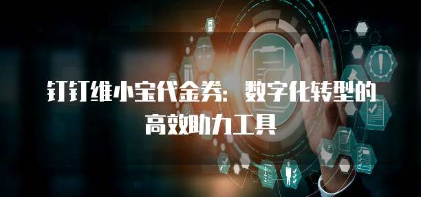 钉钉维小宝代金券:数字化转型的高效助力工具