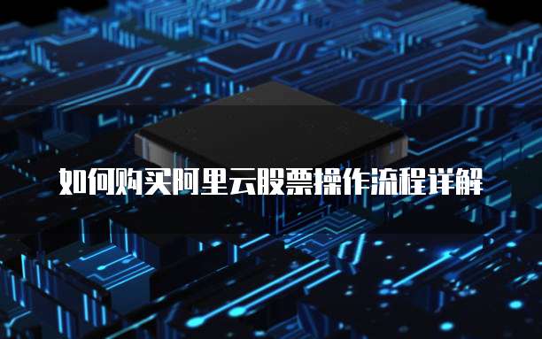 如何购买阿里云股票操作流程详解