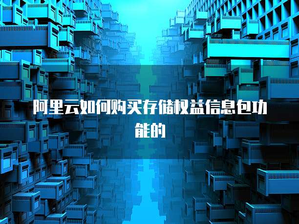 阿里云如何购买存储权益信息包功能的