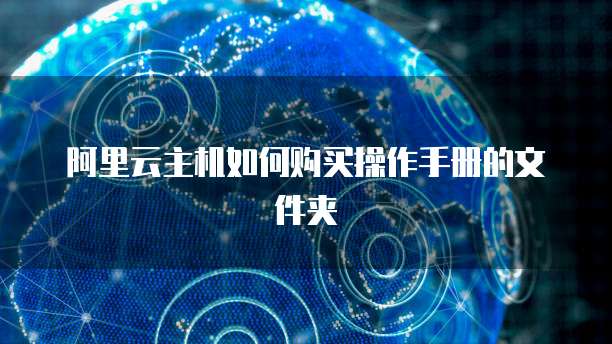 阿里云主机如何购买操作手册的文件夹