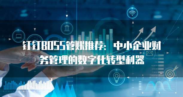 钉钉BOSS管账推荐:中小企业财务管理的数字化转型利器