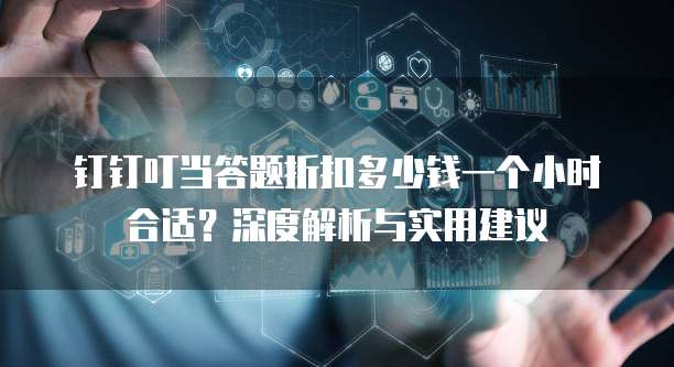 钉钉叮当答题折扣多少钱一个小时合适?深度解析与实用建议
