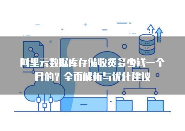 阿里云数据库存储收费多少钱一个月的?全面解析与优化建议