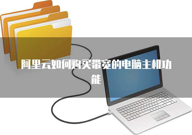 阿里云如何购买带宽的电脑主机功能