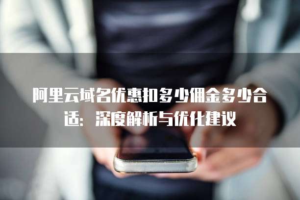 阿里云域名优惠扣多少佣金多少合适:深度解析与优化建议
