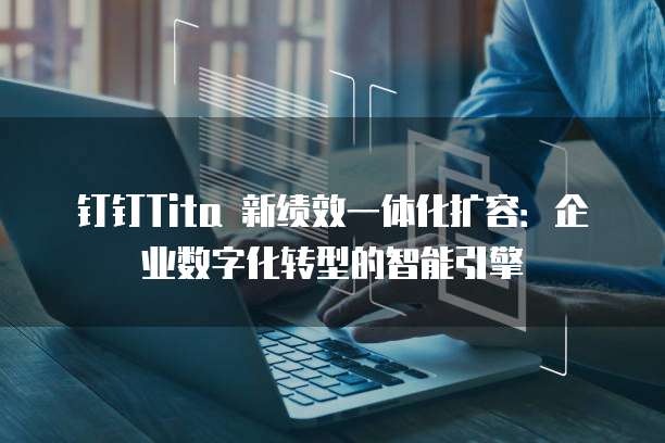 钉钉Tita 新绩效一体化扩容:企业数字化转型的智能引擎