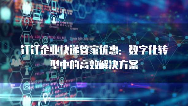 钉钉企业快递管家优惠:数字化转型中的高效解决方案