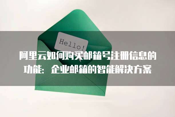阿里云如何购买邮箱号注册信息的功能：企业邮箱的智能解决方案