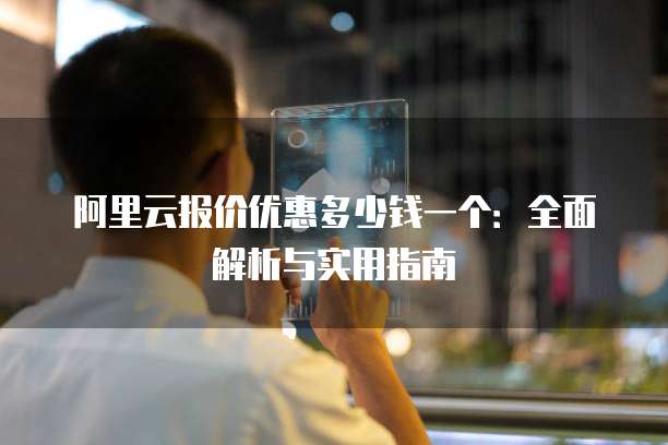 阿里云报价优惠多少钱一个:全面解析与实用指南