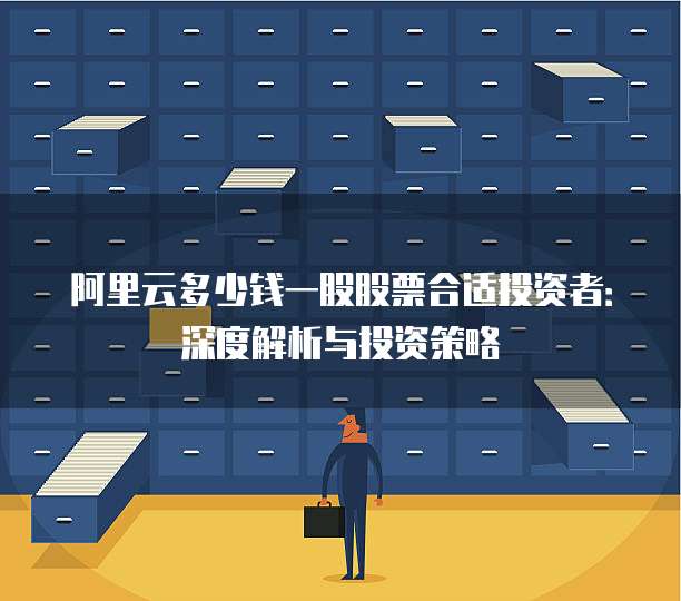阿里云多少钱一股股票合适投资者:深度解析与投资策略
