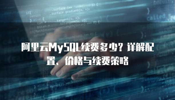 阿里云MySQL续费多少?详解配置、价格与续费策略