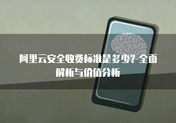 阿里云安全收费标准是多少?全面解析与价值分析