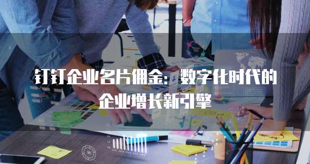 钉钉企业名片佣金:数字化时代的企业增长新引擎