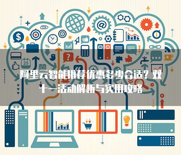 阿里云智能推荐优惠多少合适?双十一活动解析与实用攻略