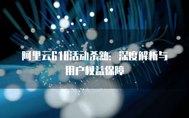 阿里云618活动杀熟：深度解析与用户权益保障