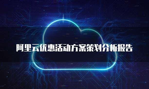阿里云优惠活动方案策划分析报告