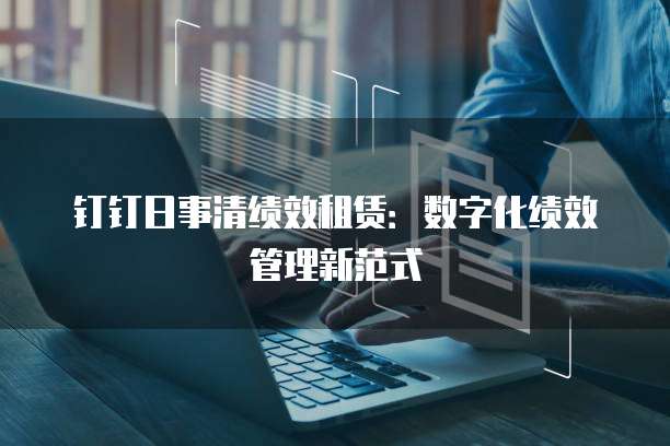 钉钉日事清绩效租赁：数字化绩效管理新范式