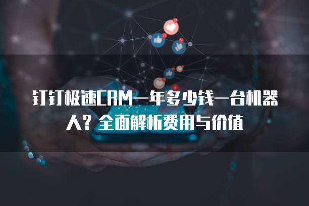 钉钉极速CRM一年多少钱一台机器人?全面解析费用与价值