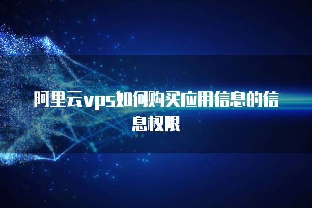 阿里云vps如何购买应用信息的信息权限
