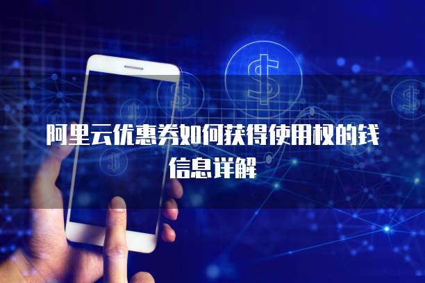 阿里云优惠券如何获得使用权的钱信息详解