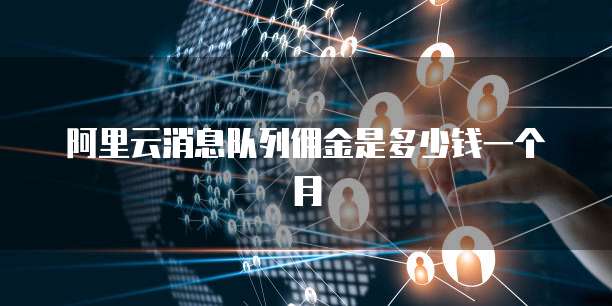 阿里云消息队列佣金是多少钱一个月