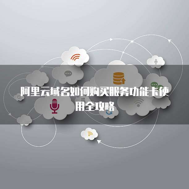 阿里云域名如何购买服务功能卡使用全攻略