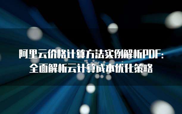 阿里云价格计算方法实例解析PDF:全面解析云计算成本优化策略