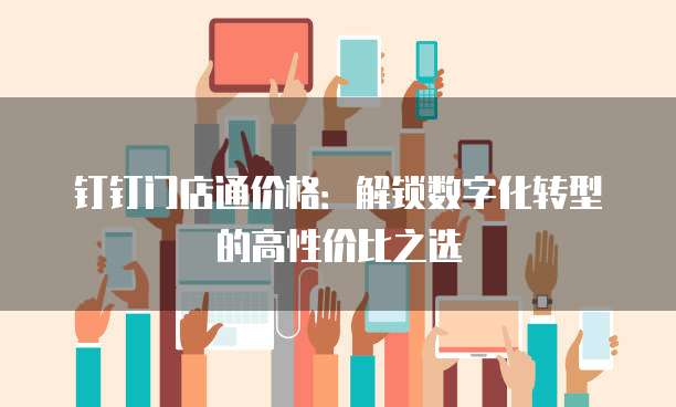 钉钉门店通价格:解锁数字化转型的高性价比之选