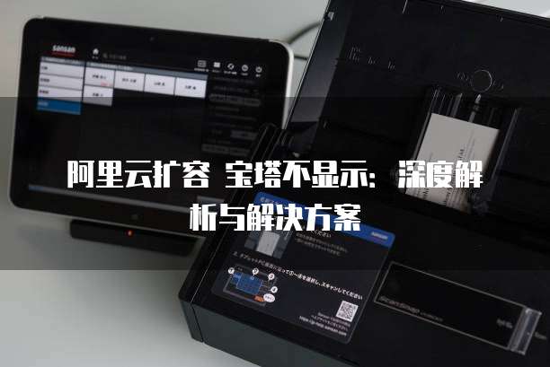 阿里云扩容 宝塔不显示：深度解析与解决方案