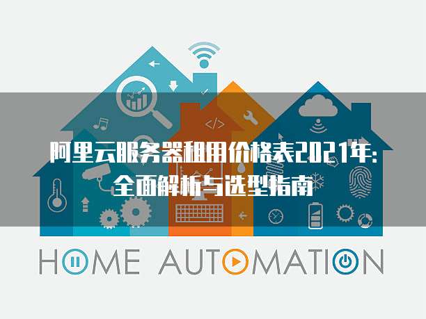 阿里云服务器租用价格表2021年:全面解析与选型指南