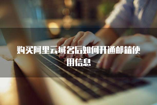 购买阿里云域名后如何开通邮箱使用信息