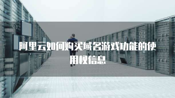 阿里云如何购买域名游戏功能的使用权信息